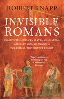 Invisible Romans : Prostitutes, outlaws, slaves, gladiators, ordinary men and women ... the Romans that history forgot-9781846684029