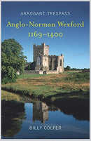 Arrogant Trespass : Anglo-Norman Wexford, 1169-1400-9781846828225