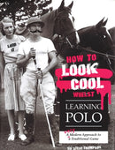 How to Look Cool Whilst Learning Polo: A Very Modern Approach to a Traditional Game-9781846892431