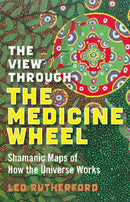 View Through The Medicine Wheel, The - Shamanic Maps of How the Universe Works-9781846941085