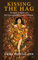Kissing the Hag : The Dark Goddess and the Unacceptable Nature of Women-9781846941573