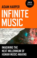 Infinite Music – Imagining the Next Millennium of Human Music–Making