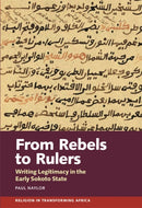 From Rebels to Rulers : Writing Legitimacy in the Early Sokoto State-9781847013705