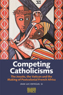 Competing Catholicisms : The Jesuits, the Vatican & the Making of Postcolonial French Africa-9781847013774