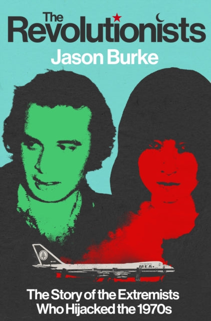 The Revolutionists : The Story of the Extremists Who Hijacked the 1970s-9781847926067