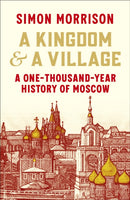 A Kingdom and a Village : A One-Thousand-Year History of Moscow-9781847926524