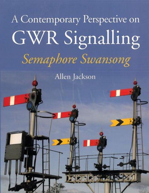 A Contemporary Perspective on GWR Signalling : Semaphore Swansong-9781847979490