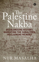 The Palestine Nakba : Decolonising History, Narrating the Subaltern, Reclaiming Memory-9781848139701