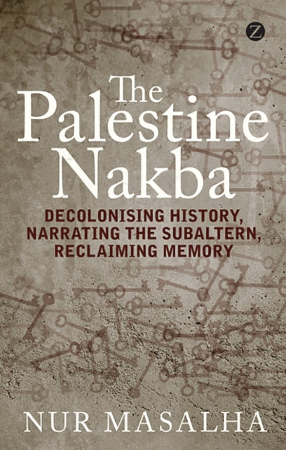 The Palestine Nakba : Decolonising History, Narrating the Subaltern, Reclaiming Memory-9781848139701