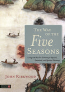 The Way of the Five Seasons : Living with the Five Elements for Physical, Emotional, and Spiritual Harmony-9781848193017