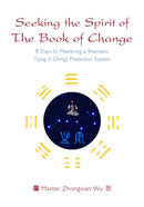 Seeking the Spirit of The Book of Change : 8 Days to Mastering a Shamanic Yijing (I Ching) Prediction System-9781848193628