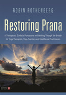 Restoring Prana : A Therapeutic Guide to Pranayama and Healing Through the Breath for Yoga Therapists, Yoga Teachers, and Healthcare Practitioners-9781848194014