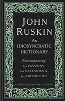John Ruskin : An Idiosyncratic Dictionary Encompassing his Passions, his Delusions and his Prophecies-9781848223745