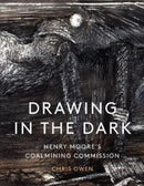 Drawing in the Dark : Henry Moore's Coalmining Commission-9781848226036