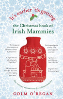 It''s Earlier ''Tis Getting: The Christmas Book of Irish Mammies