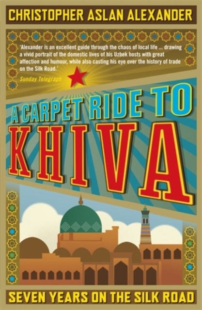 A Carpet Ride to Khiva : Seven Years on the Silk Road-9781848311497
