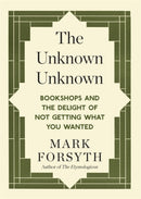 The Unknown Unknown : Bookshops and the delight of not getting what you wanted-9781848317840