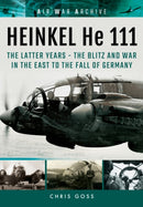 Heinkel He 111 : The Latter Years - the Blitz and War in the East to the Fall of Germany-9781848324459
