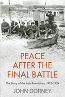 Peace after the Final Battle : The Story of the Irish Revolution, 1912-1924-9781848407800