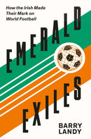 Emerald Exiles : How the Irish Made Their Mark on World Football-9781848408180