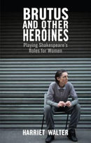 Brutus and Other Heroines : Playing Shakespeare's Roles for Women-9781848422933