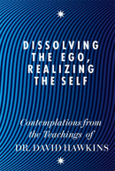 Dissolving the Ego, Realizing the Self : Contemplations from the Teachings of Dr David R. Hawkins MD, PhD-9781848504202