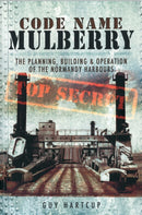 Code Name Mulberry: the Planning Building and Operation of the Normandy Harbours-9781848845589
