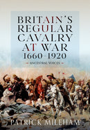 Britain''s Regular Cavalry at War 1660 - 1920