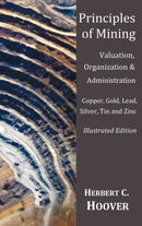 Principles of Mining  - (With index and illustrations)Valuation, Organization and Administration.  Copper, Gold, Lead, Silver, Tin and Zinc.