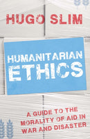 Humanitarian Ethics : A Guide to the Morality of Aid in War and Disaster-9781849043403