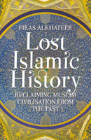 Lost Islamic History : Reclaiming Muslim Civilisation from the Past-9781849046893