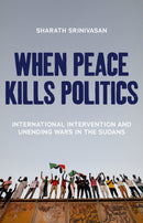 When Peace Kills Politics : International Intervention and Unending Wars in the Sudans-9781849048316