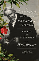 A Longing for Wide and Unknown Things : The Life of Alexander von Humboldt-9781849048903