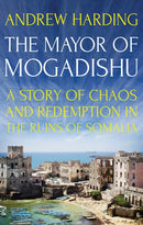 The Mayor of Mogadishu : A Story of Chaos and Redemption in the Ruins of Somalia-9781849049511