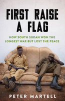 First Raise a Flag : How South Sudan Won the Longest War but Lost the Peace?-9781849049597