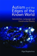 Autism and the Edges of the Known World : Sensitivities, Language and Constructed Reality-9781849050425