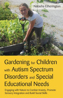 Gardening for Children with Autism Spectrum Disorders and Special Educational Needs : Engaging with Nature to Combat Anxiety, Promote Sensory Integration and Build Social Skills-9781849052788