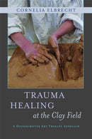 Trauma Healing at the Clay Field : A Sensorimotor Art Therapy Approach-9781849053457