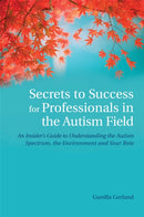 Secrets to Success for Professionals in the Autism Field : An Insider's Guide to Understanding the Autism Spectrum, the Environment and Your Role-9781849053709