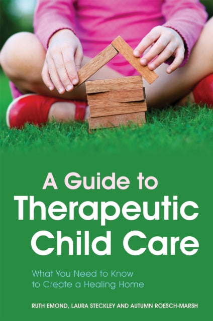 A Guide to Therapeutic Child Care : What You Need to Know to Create a Healing Home-9781849054010