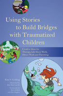 Using Stories to Build Bridges with Traumatized Children : Creative Ideas for Therapy, Life Story Work, Direct Work and Parenting-9781849055406