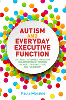 Autism and Everyday Executive Function : A Strengths-Based Approach for Improving Attention, Memory, Organization and Flexibility-9781849057257