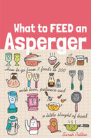 What to Feed an Asperger : How to Go from 3 Foods to 300 with Love, Patience and a Little Sleight of Hand-9781849057684