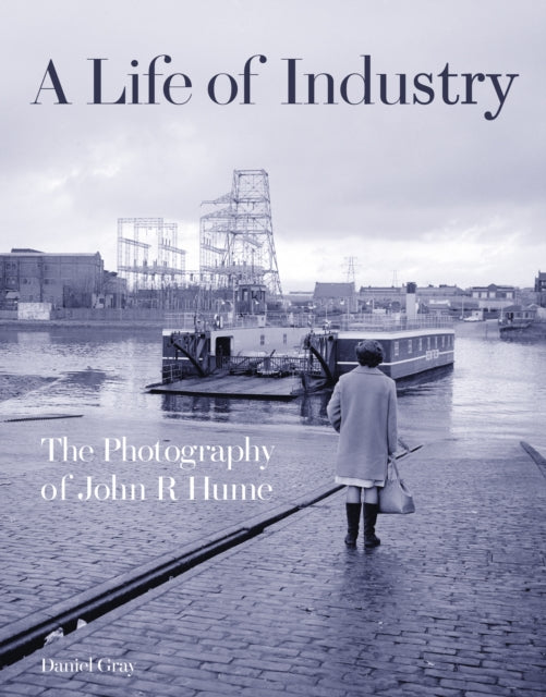 A Life of Industry : The Photography of John R Hume-9781849173094