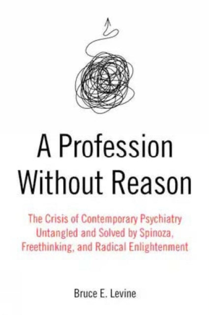 A Profession Without Reason : The Crisis of Contemporary Psychiatry - Untangled and Solved by Spinoza, Freethinking and Radical Enlightenment-9781849354608