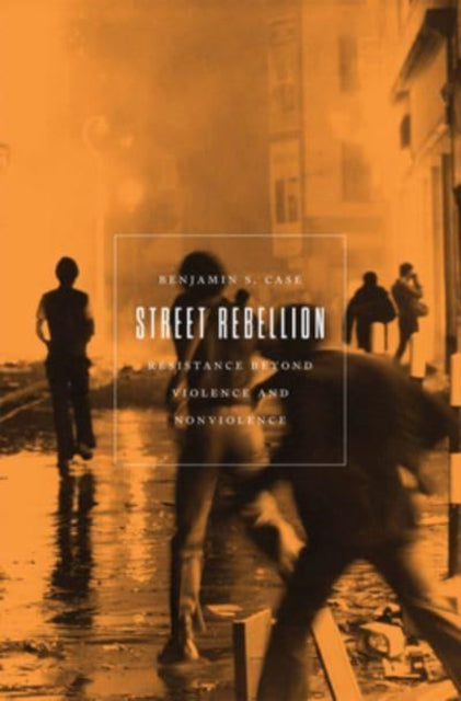 Street Rebellion : Resistance Beyond Violence and Nonviolence-9781849354868