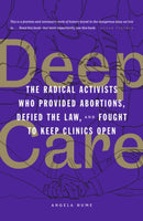 Deep Care : The Radical Activists Who Provided Abortions, Defied the Law and Fought to Keep Clinics Open-9781849355261