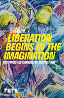 Liberation Begins in the Imagination : Writings on Caribbean-British Art-9781849767668