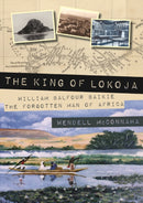 The King of Lokoja : William Balfour Baikie the Forgotten Man of Africa-9781849954907