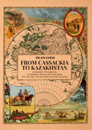 From Cassackia to Kazakhstan : Localization of Kazakhstan on European, Russian and Asian Maps from the 16th to the first half of the 20th centuries-9781849956079